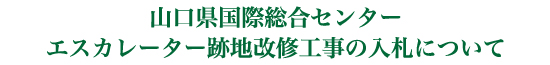 山口県国際総合センターエスカレーター跡地改修工事の入札について