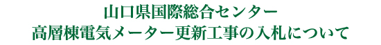 山口県国際総合センター高層棟電気メーター更新工事の入札について
