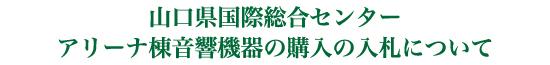 山口県国際総合センターアリーナ棟音響機器の購入の入札について