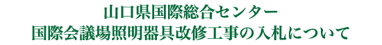 山口県国際総合センター国際会議場照明器具改修工事の入札ついて