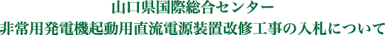 山口県国際総合センター非常用発電機起動用直流電源装置改修工事の入札について