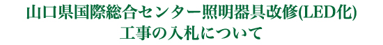 山口県国際総合センター照明器具改修(LED化)工事の入札について