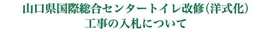 山口県国際総合センタートイレ改修（洋式化）工事の入札について
