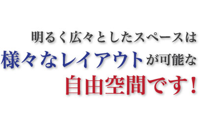 明るく広々としたスペースは様々なレイアウトが可能な自由空間です！