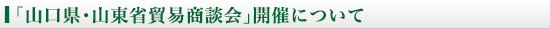 「山口県・山東省貿易商談会」開催について